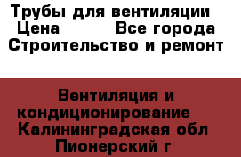 Трубы для вентиляции › Цена ­ 473 - Все города Строительство и ремонт » Вентиляция и кондиционирование   . Калининградская обл.,Пионерский г.